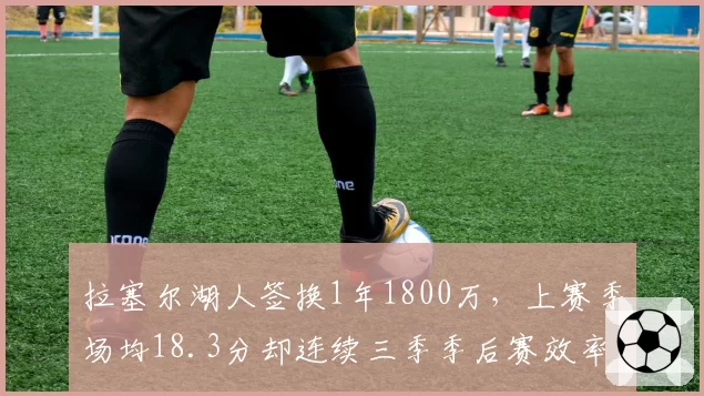 拉塞尔湖人签换1年1800万,上赛季场均18.3分却连续三季季后赛效率下滑