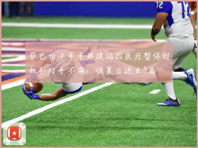 萨巴伦卡辛辛那提站因医疗暂停时机引对手不满，恢复后连丢5局