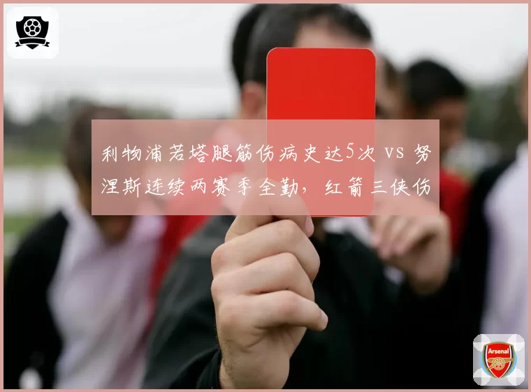 利物浦若塔腿筋伤病史达5次 vs 努涅斯连续两赛季全勤，红箭三侠伤病耐受力分化
