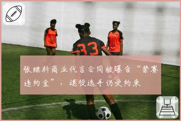 张继科商业代言合同被曝含“禁赛违约金”，退役选手仍受约束