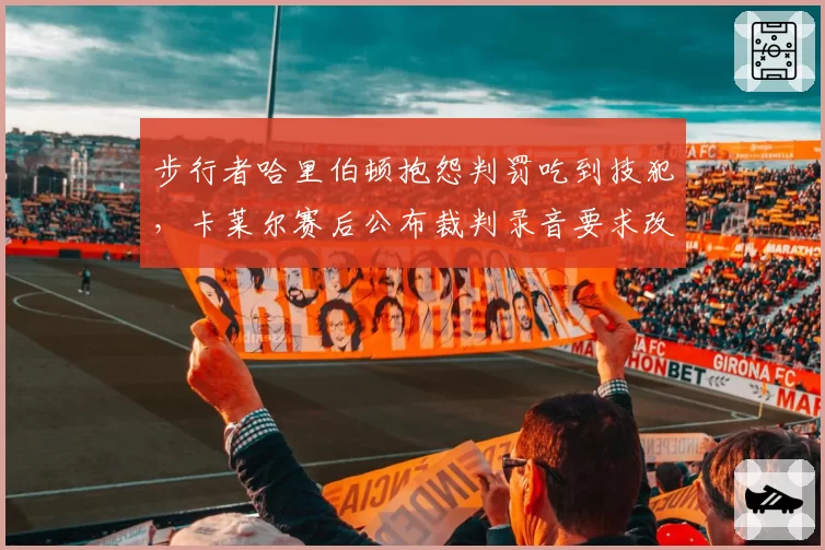 步行者哈里伯顿抱怨判罚吃到技犯,卡莱尔赛后公布裁判录音要求改革
