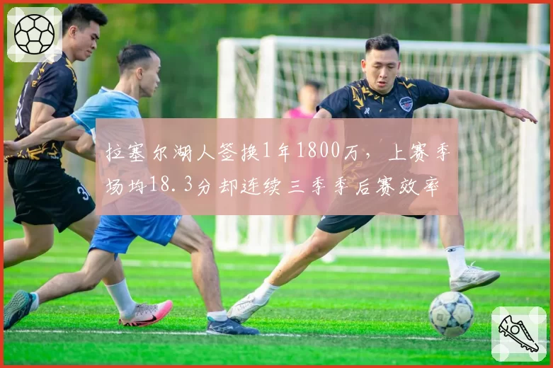 拉塞尔湖人签换1年1800万，上赛季场均18.3分却连续三季季后赛效率下滑