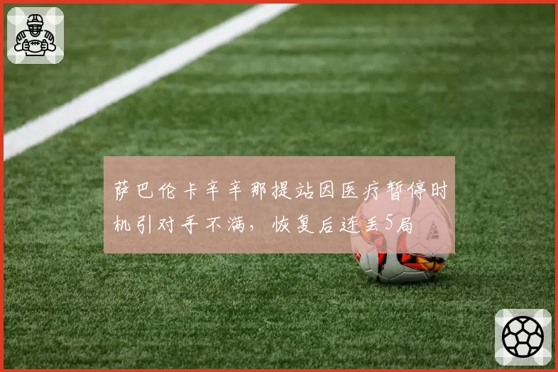 萨巴伦卡辛辛那提站因医疗暂停时机引对手不满，恢复后连丢5局