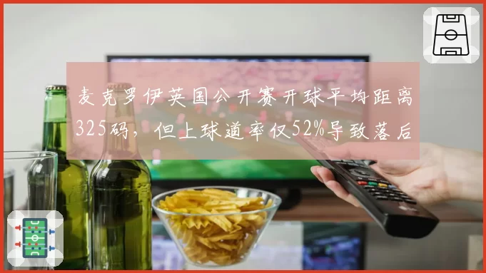 麦克罗伊英国公开赛开球平均距离325码,但上球道率仅52%导致落后