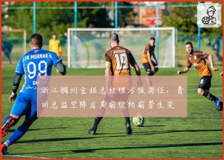 浙江稠州金租总经理方俊离任，青训总监空降后吴前续约前景生变