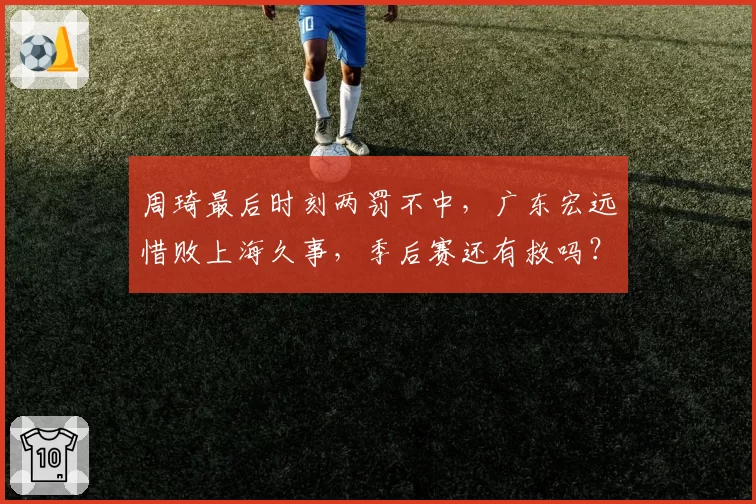 周琦最后时刻两罚不中，广东宏远惜败上海久事，季后赛还有救吗？