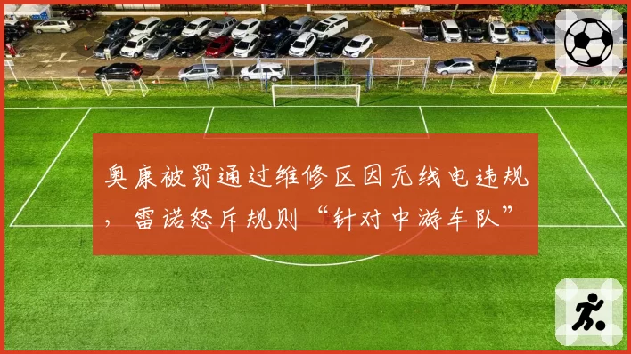 奥康被罚通过维修区因无线电违规,雷诺怒斥规则“针对中游车队”