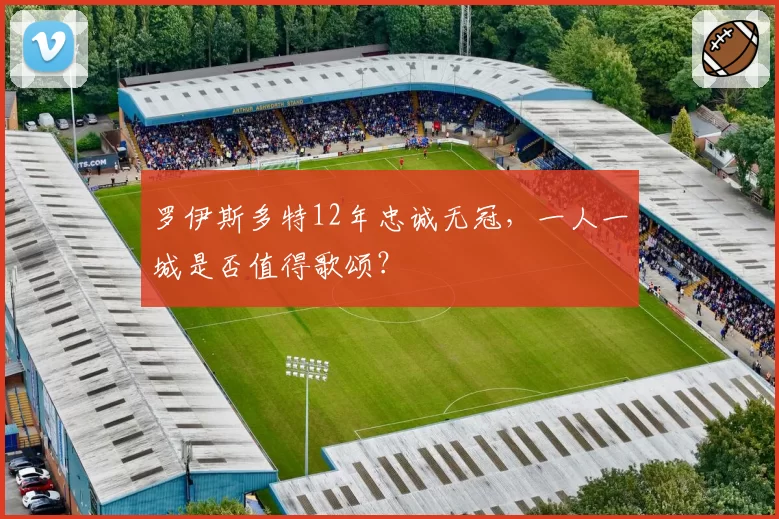罗伊斯多特12年忠诚无冠，一人一城是否值得歌颂？