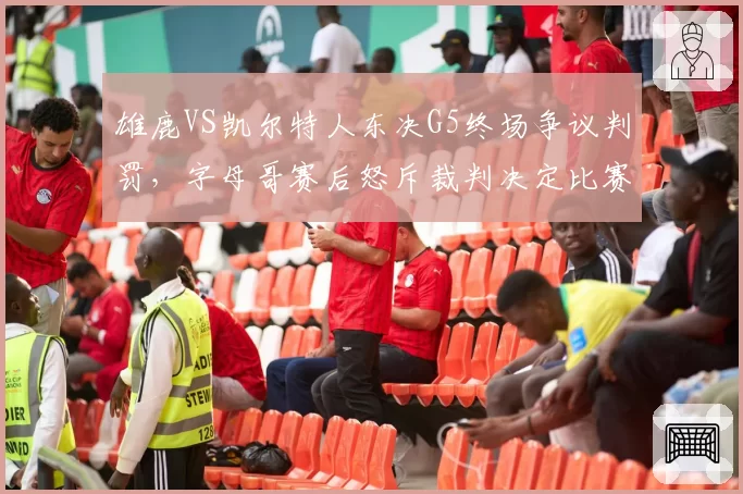 雄鹿VS凯尔特人东决G5终场争议判罚，字母哥赛后怒斥裁判决定比赛走向