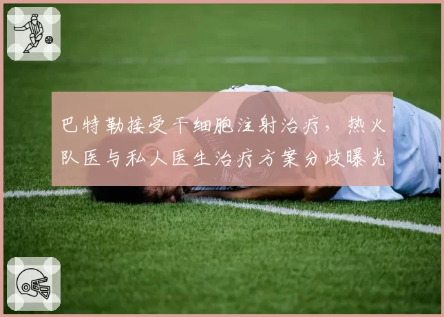 巴特勒接受干细胞注射治疗,热火队医与私人医生治疗方案分歧曝光