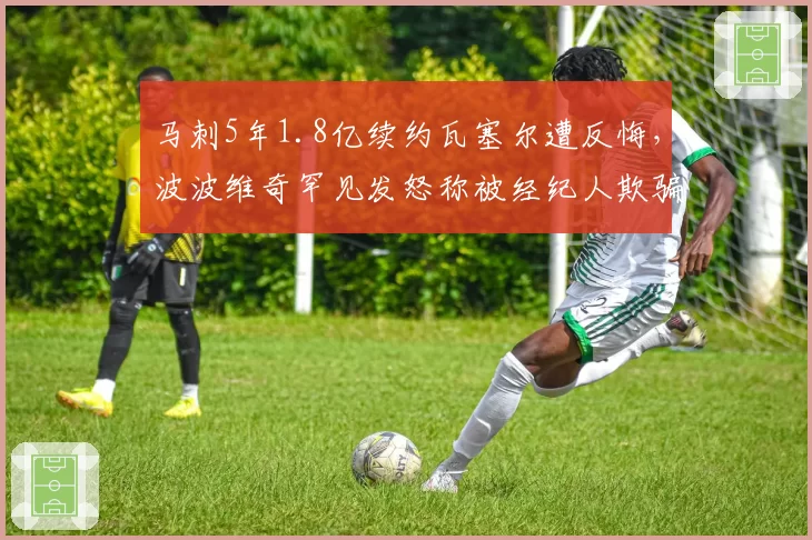 马刺5年1.8亿续约瓦塞尔遭反悔,波波维奇罕见发怒称被经纪人欺骗
