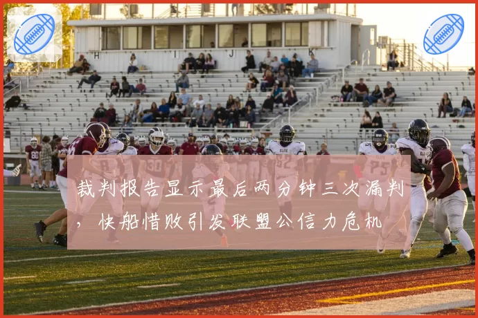 裁判报告显示最后两分钟三次漏判，快船惜败引发联盟公信力危机